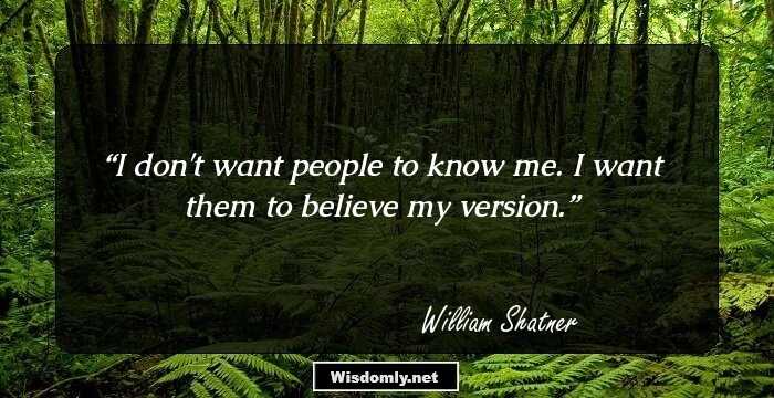 I don't want people to know me. I want them to believe my version.