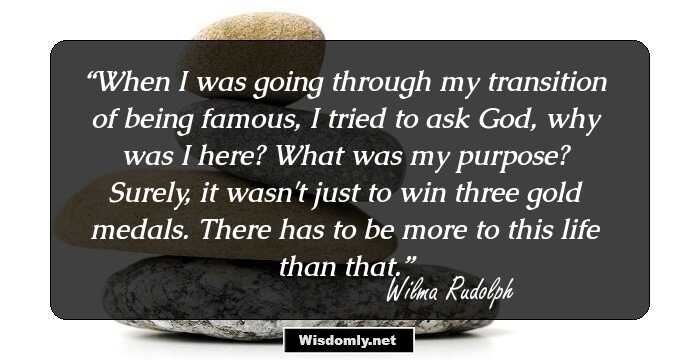 When I was going through my transition of being famous, I tried to ask God, why was I here? What was my purpose? Surely, it wasn't just to win three gold medals. There has to be more to this life than that.