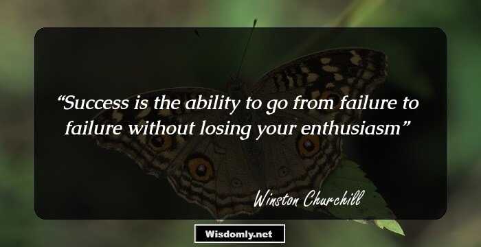 Success is the ability to go from failure to failure without losing your enthusiasm