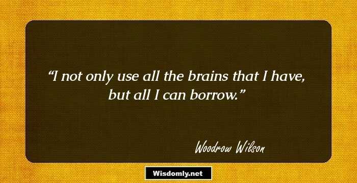 I not only use all the brains that I have, but all I can borrow.