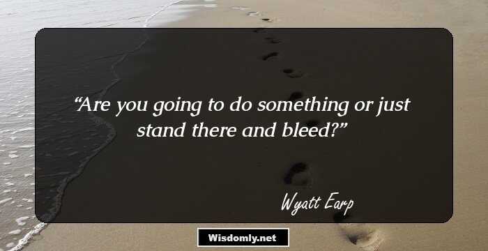 Are you going to do something or just stand there and bleed?