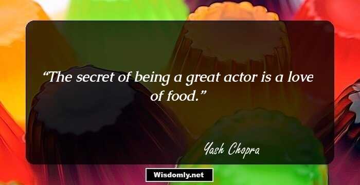 The secret of being a great actor is a love of food.