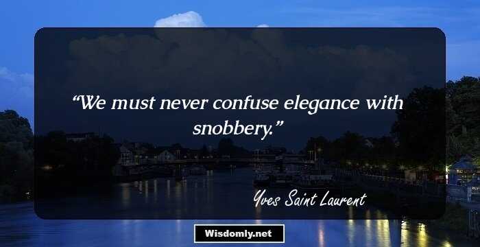 We must never confuse elegance with snobbery.