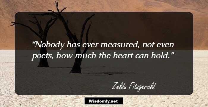 Nobody has ever measured, not even poets, how much the heart can hold.