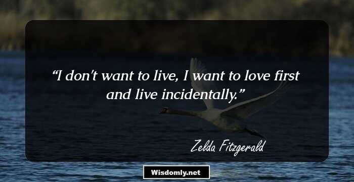 I don't want to live, I want to love first and live incidentally.