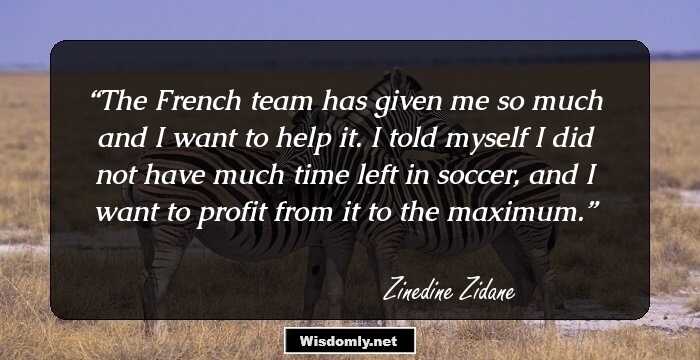 The French team has given me so much and I want to help it. I told myself I did not have much time left in soccer, and I want to profit from it to the maximum.