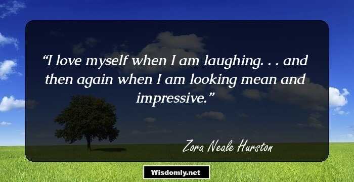 I love myself when I am laughing. . . and then again when I am looking mean and impressive.