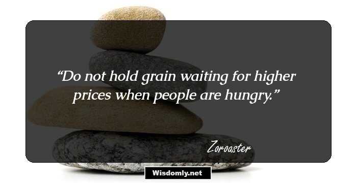 Do not hold grain waiting for higher prices when people are hungry.